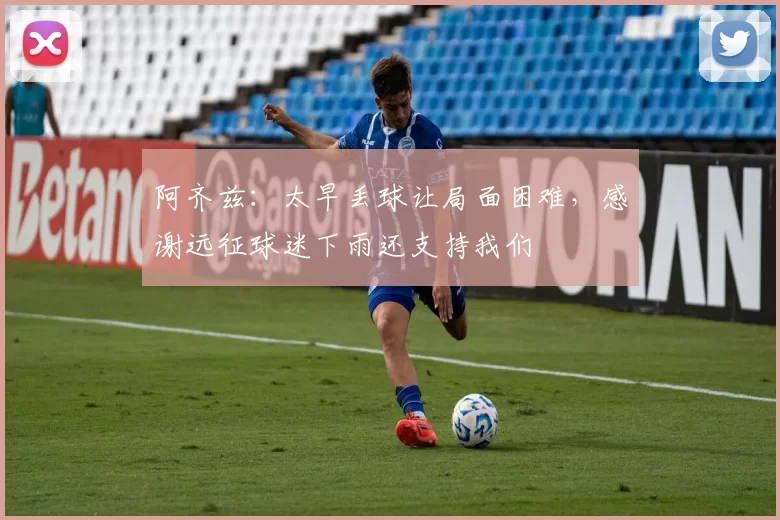 阿齐兹：太早丢球让局面困难，感谢远征球迷下雨还支持我们